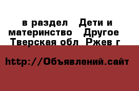  в раздел : Дети и материнство » Другое . Тверская обл.,Ржев г.